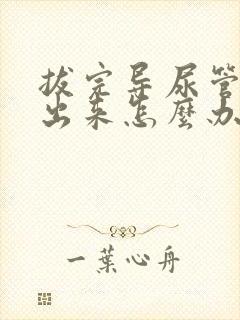 拔完导尿管尿不出来怎么办