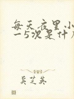 每天夜里小便4一5次是什么原因