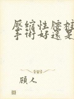 压缩性腰椎骨折手术好还是保守治疗好