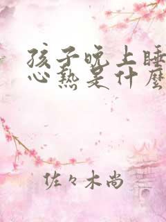 孩子晚上睡觉手心热是什么原因