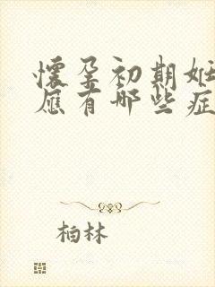 怀孕初期妊娠反应有哪些症状