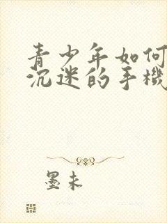 青少年如何解决沉迷的手机