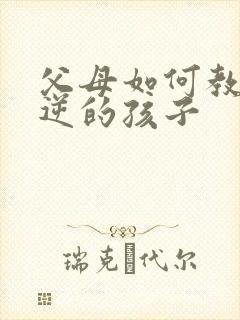 父母如何教育叛逆的孩子