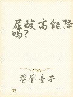 尿酸高能降下去吗?