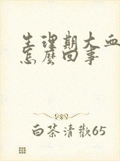 生理期大血块是怎么回事