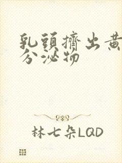 乳头挤出黄色的分泌物