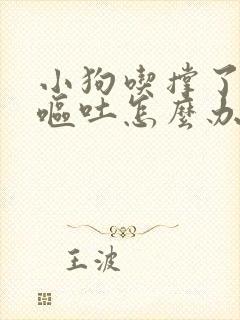 小狗吃撑了拉稀呕吐怎么办