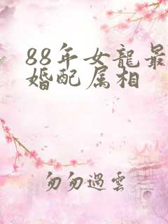 88年女龙最佳婚配属相