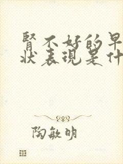 肾不好的早期症状表现是什么