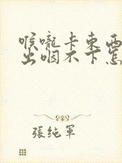 喉咙卡东西咳不出咽不下怎么办