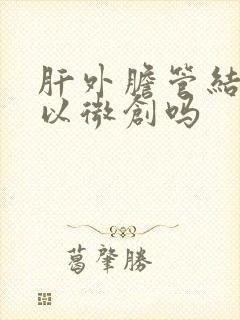 肝外胆管结石可以微创吗