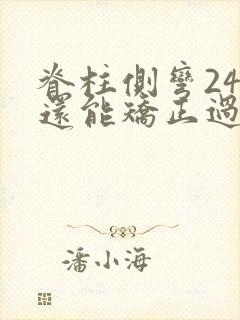 脊柱侧弯24岁还能矫正过来吗