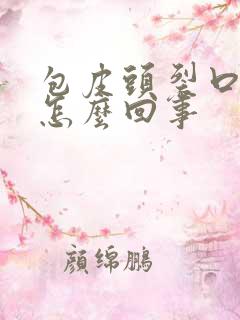 包皮头裂口子是怎么回事