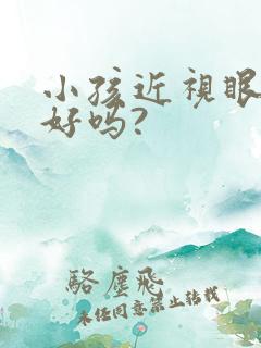 小孩近视眼能治好吗?