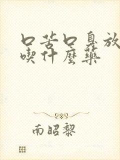 口苦口臭放屁多吃什么药