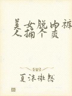 美女脱内裤让男人捅个爽