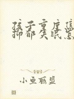 孩子重度焦虑性抑郁失眠怎么办