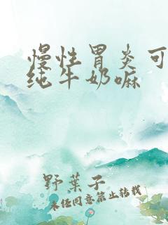 慢性胃炎可以喝纯牛奶嘛