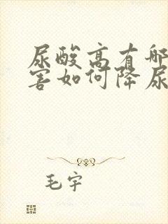 尿酸高有哪些危害如何降尿酸