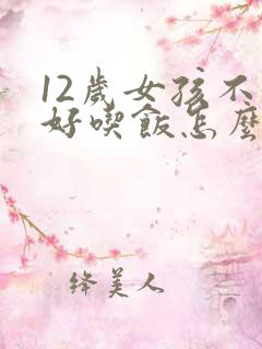 12岁女孩不好好吃饭怎么办