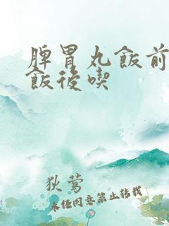 脾胃丸饭前还是饭后吃