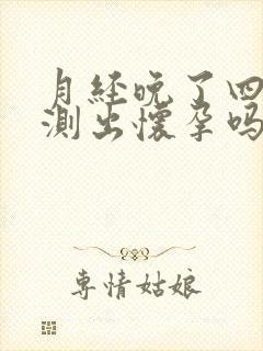 月经晚了四天能测出怀孕吗