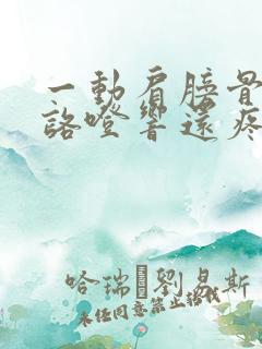 一动肩膀骨头就咯噔响还疼