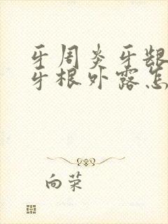 牙周炎牙龈萎缩牙根外露怎么治疗