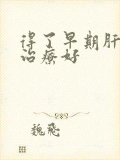 得了早期肝硬能治疗好