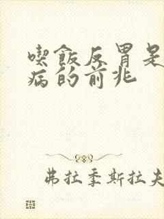 吃饭反胃是什么病的前兆