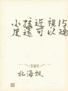 小孩近视150度还可以矫正吗