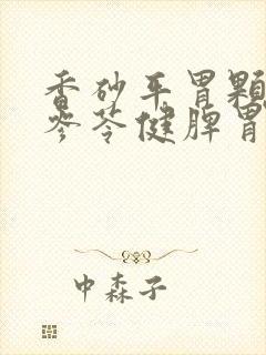 香砂平胃颗粒和参苓健脾胃颗粒的功效异同