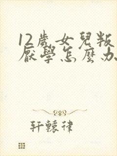 12岁女儿叛逆厌学怎么办