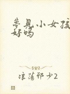 梦见小女孩财运好吗