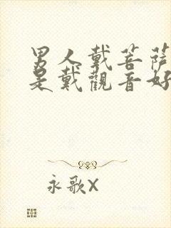 男人戴菩萨好还是戴观音好