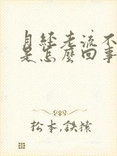 月经老流不干净是怎么回事