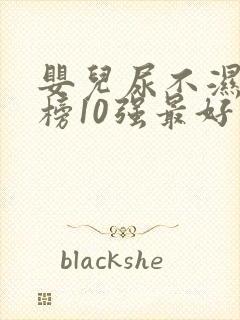 婴儿尿不湿排行榜10强最好品牌