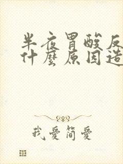 半夜胃酸反流是什么原因造成