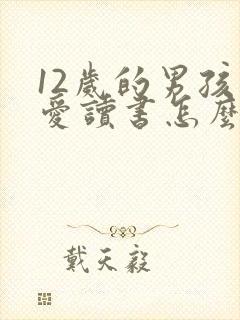 12岁的男孩不爱读书怎么办