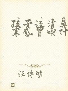 孩子流清鼻涕风寒感冒吃什么药