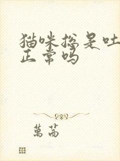 猫咪总是吐毛球正常吗