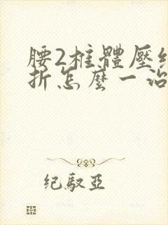 腰2椎体压缩骨折怎么一治疗