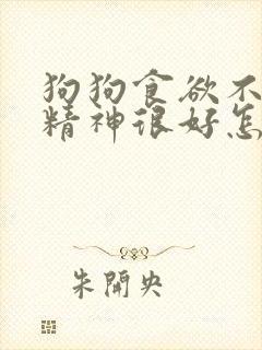 狗狗食欲不好但精神很好怎么回事