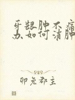 牙龈肿不痛怎么办如何消肿