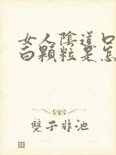 女人阴道口长小白颗粒是怎么回事