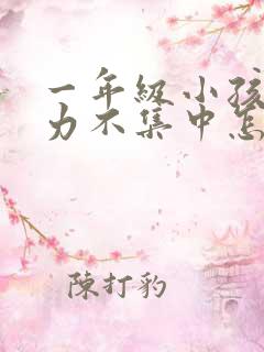 一年级小孩专注力不集中怎么办