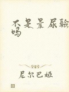 不是晨尿验孕准吗