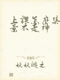 上课怎么集中注意不走神