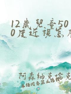 12岁儿童500度近视怎么办