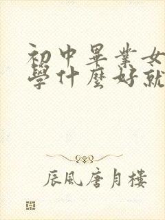 初中毕业女孩子学什么好就业